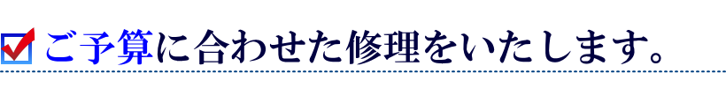 お客様の予算に合わせた修理をいたします。